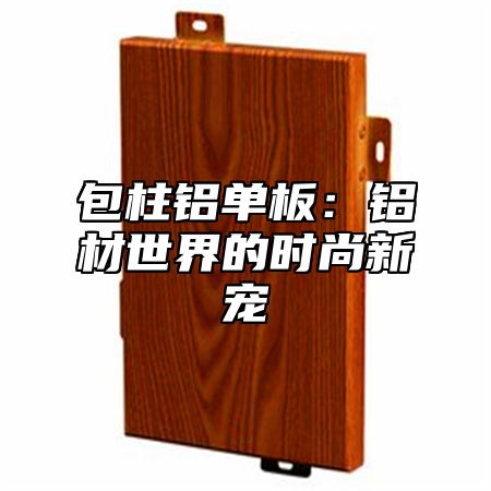 包柱铝单板：铝材世界的时尚新宠