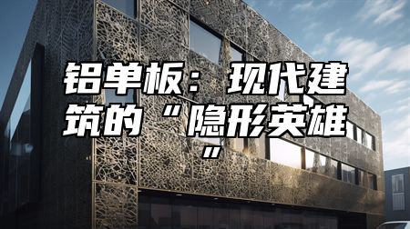 铝单板：现代建筑的“隐形英雄”