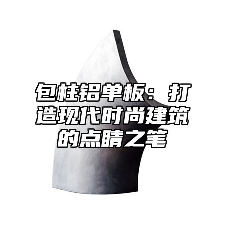 包柱铝单板：打造现代时尚建筑的点睛之笔