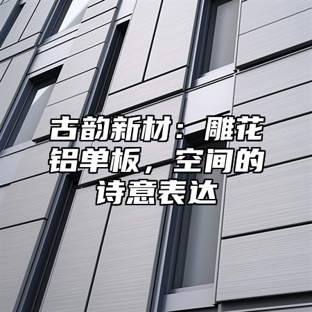 古韵新材：雕花铝单板，空间的诗意表达