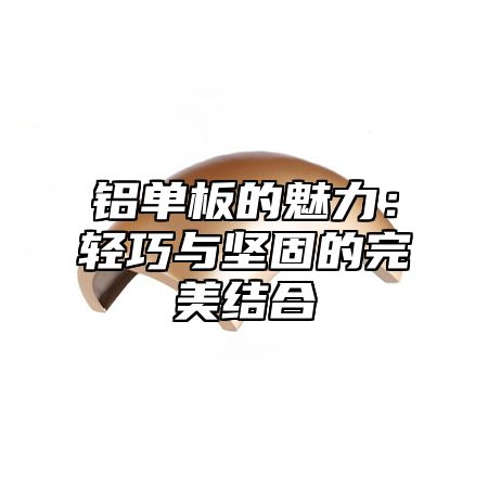 铝单板的魅力：轻巧与坚固的完美结合
