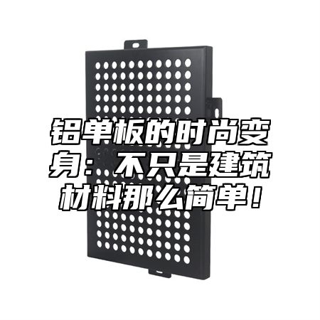 铝单板的时尚变身：不只是建筑材料那么简单！