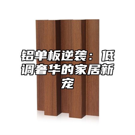 铝单板逆袭：低调奢华的家居新宠