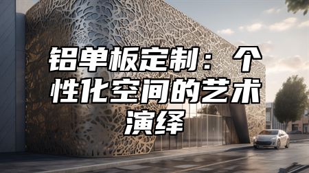 铝单板定制：个性化空间的艺术演绎