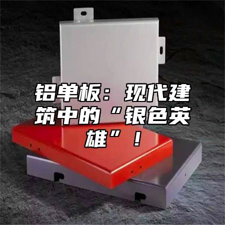 铝单板：现代建筑中的“银色英雄”！