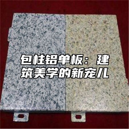 包柱铝单板：建筑美学的新宠儿