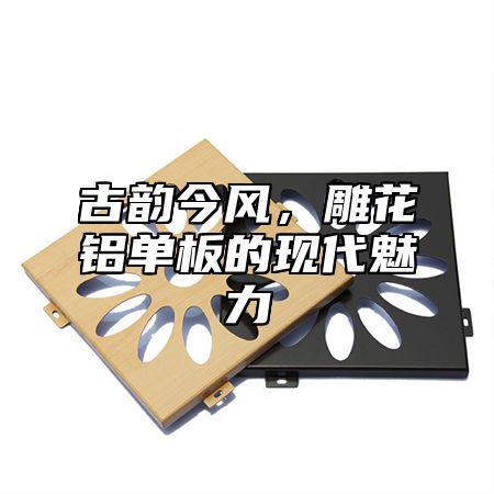 古韵今风，雕花铝单板的现代魅力