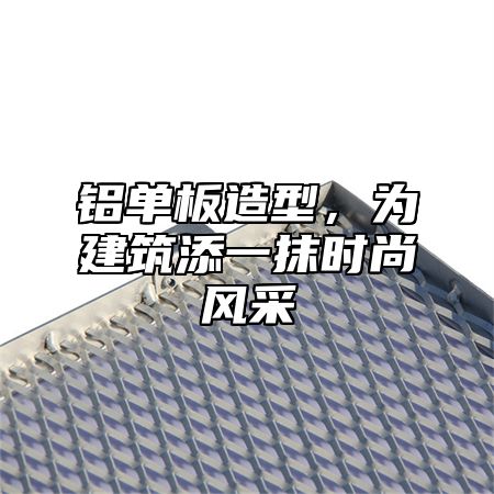 铝单板造型，为建筑添一抹时尚风采