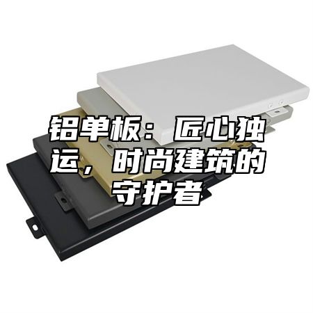 铝单板：匠心独运，时尚建筑的守护者