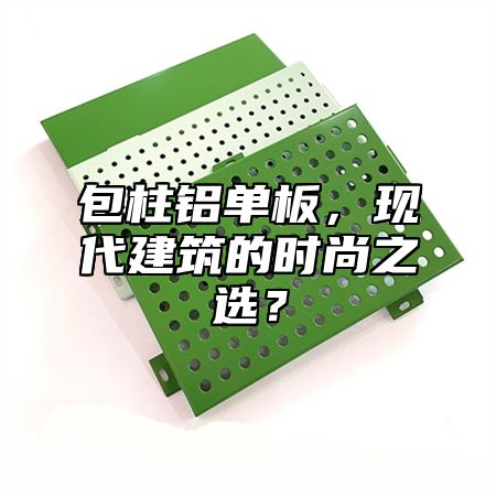 包柱铝单板，现代建筑的时尚之选？