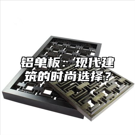 铝单板：现代建筑的时尚选择？