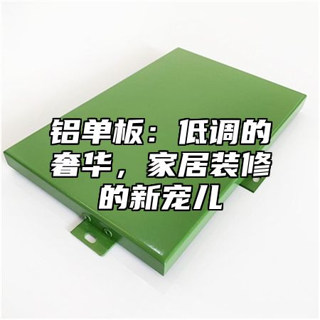 铝单板：低调的奢华，家居装修的新宠儿