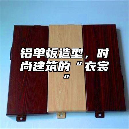 铝单板造型，时尚建筑的“衣裳”