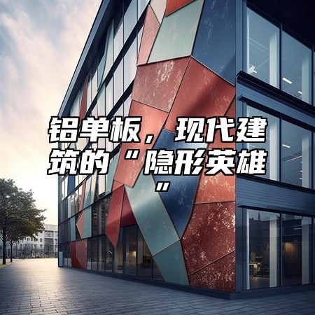 铝单板，现代建筑的“隐形英雄”