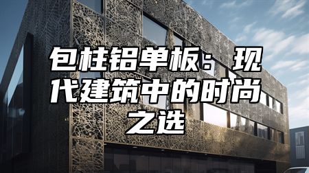 包柱铝单板：现代建筑中的时尚之选