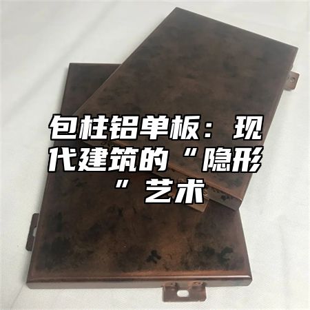 包柱铝单板：现代建筑的“隐形”艺术