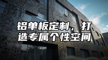 铝单板定制，打造专属个性空间