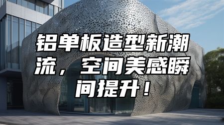 铝单板造型新潮流，空间美感瞬间提升！
