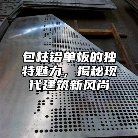 包柱铝单板的独特魅力，揭秘现代建筑新风尚