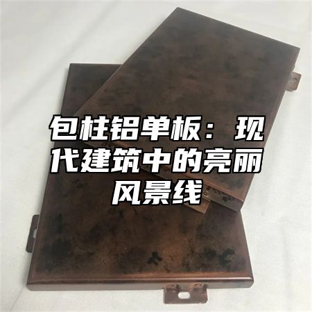 包柱铝单板：现代建筑中的亮丽风景线