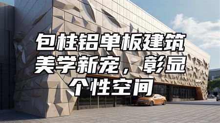 包柱铝单板建筑美学新宠，彰显个性空间