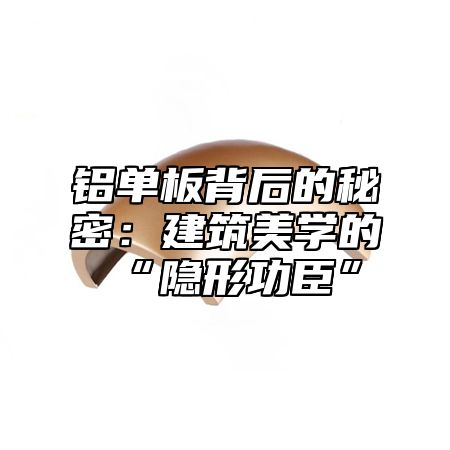 铝单板背后的秘密：建筑美学的“隐形功臣”