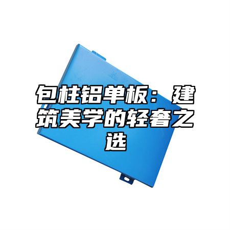 包柱铝单板：建筑美学的轻奢之选