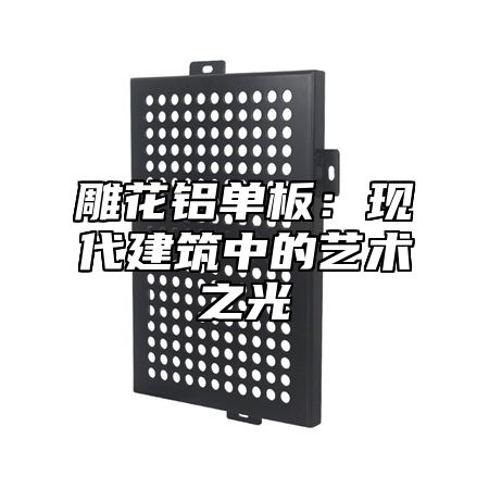 雕花铝单板：现代建筑中的艺术之光