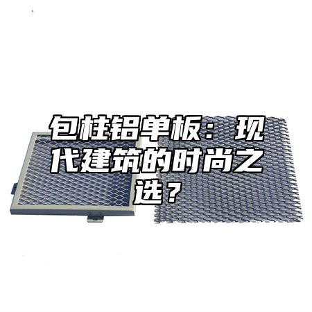 包柱铝单板：现代建筑的时尚之选？
