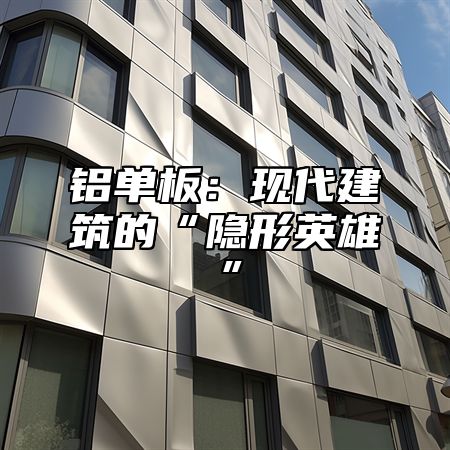 铝单板：现代建筑的“隐形英雄”