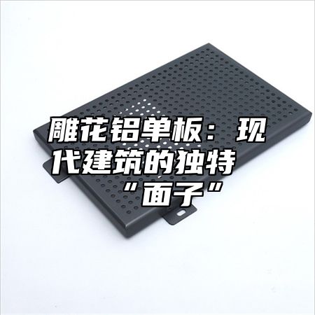 雕花铝单板：现代建筑的独特“面子”