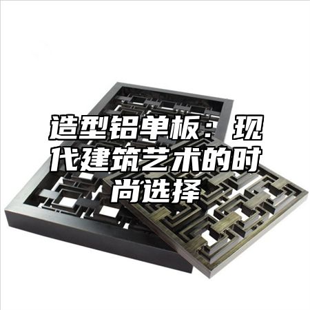 造型铝单板：现代建筑艺术的时尚选择