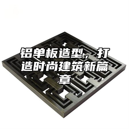 铝单板造型，打造时尚建筑新篇章