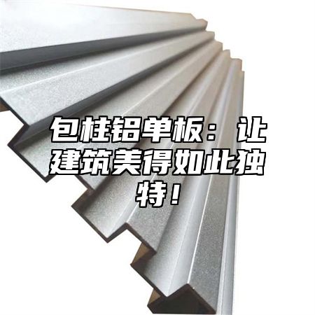 包柱铝单板：让建筑美得如此独特！