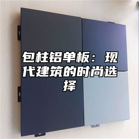 包柱铝单板：现代建筑的时尚选择