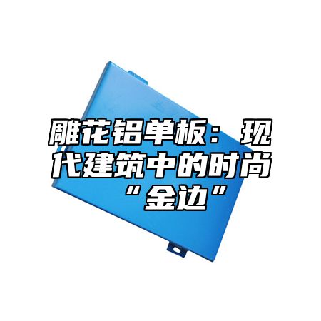 雕花铝单板：现代建筑中的时尚“金边”