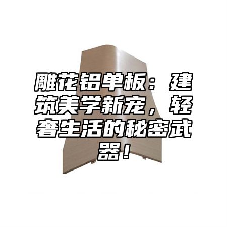 雕花铝单板：建筑美学新宠，轻奢生活的秘密武器！