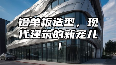 铝单板造型，现代建筑的新宠儿！