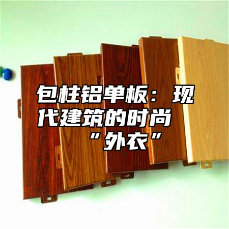 包柱铝单板：现代建筑的时尚“外衣”
