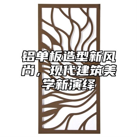 铝单板造型新风尚，现代建筑美学新演绎