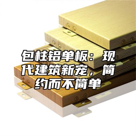 包柱铝单板：现代建筑新宠，简约而不简单