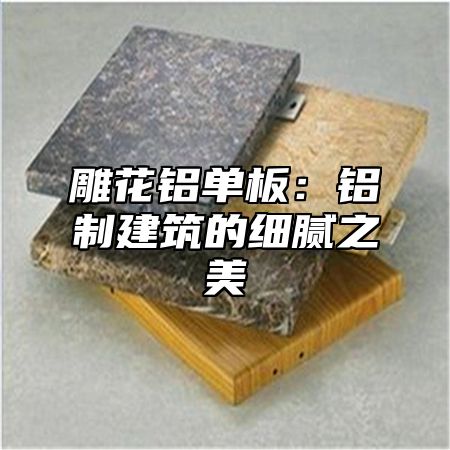 雕花铝单板：铝制建筑的细腻之美