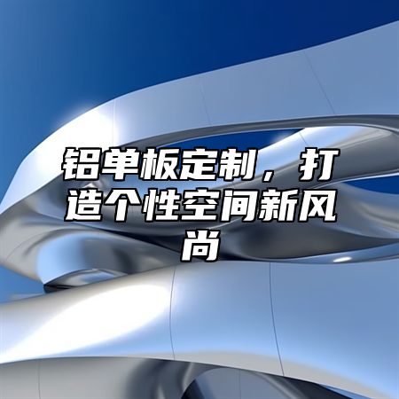 铝单板定制，打造个性空间新风尚