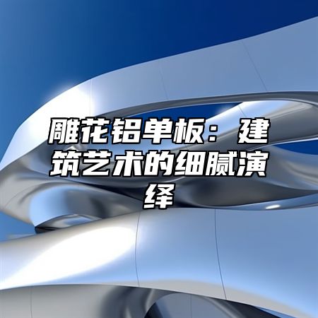 雕花铝单板：建筑艺术的细腻演绎