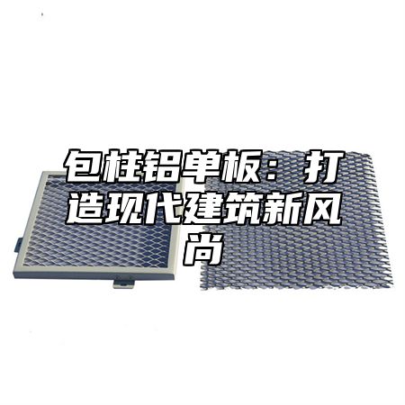 包柱铝单板：打造现代建筑新风尚