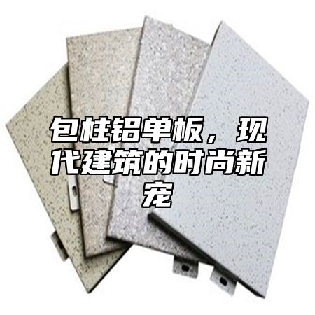 包柱铝单板，现代建筑的时尚新宠