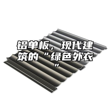 铝单板，现代建筑的“绿色外衣”