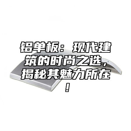 铝单板：现代建筑的时尚之选，揭秘其魅力所在！