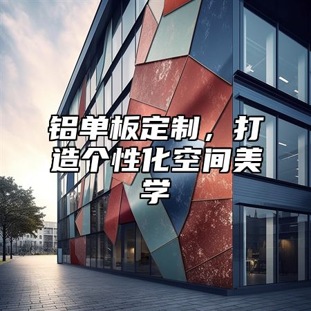 铝单板定制，打造个性化空间美学