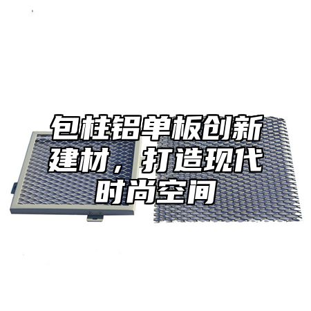 包柱铝单板创新建材，打造现代时尚空间